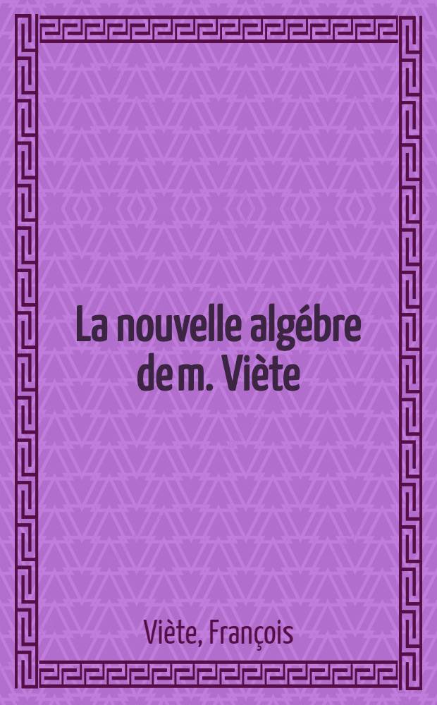 La nouvelle algébre de m. Viète; Précédée de Introduction en l'art analytique = Новая алгебра Виета.