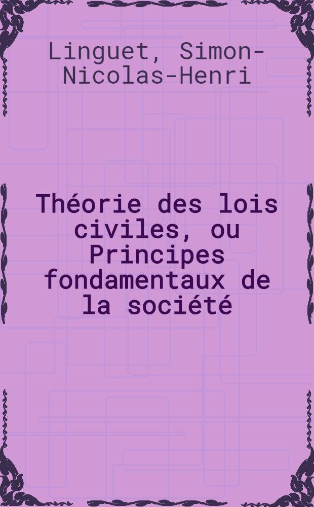 Théorie des lois civiles, ou Principes fondamentaux de la société = Теория гражданских законов,или основные принципы государства .