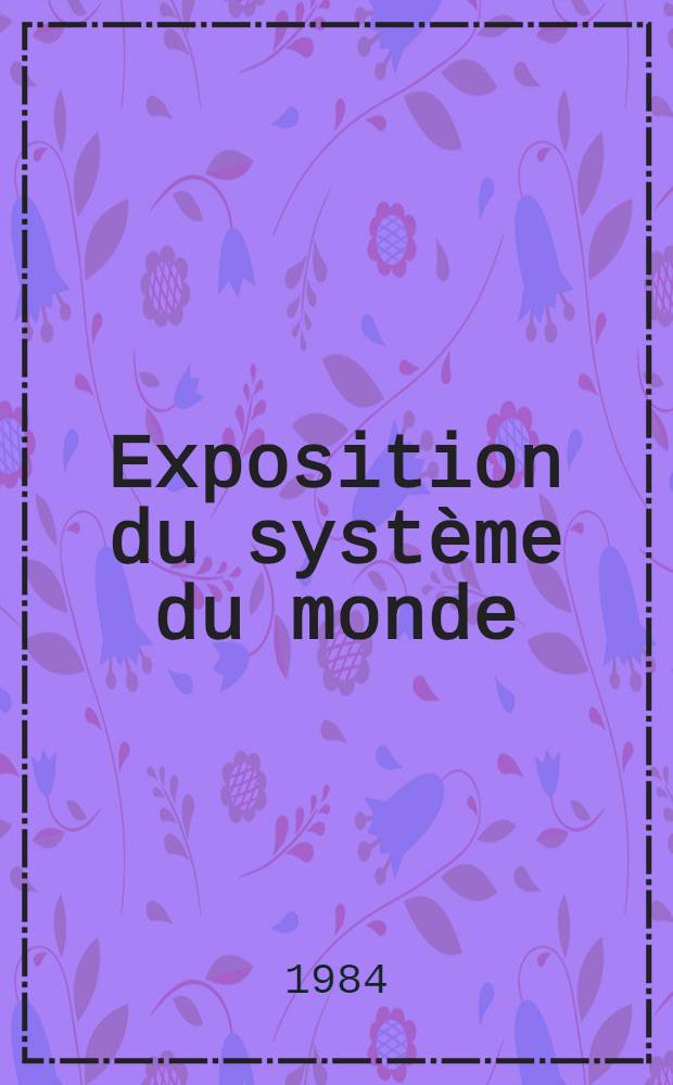 Exposition du système du monde = Изложение системы мира.