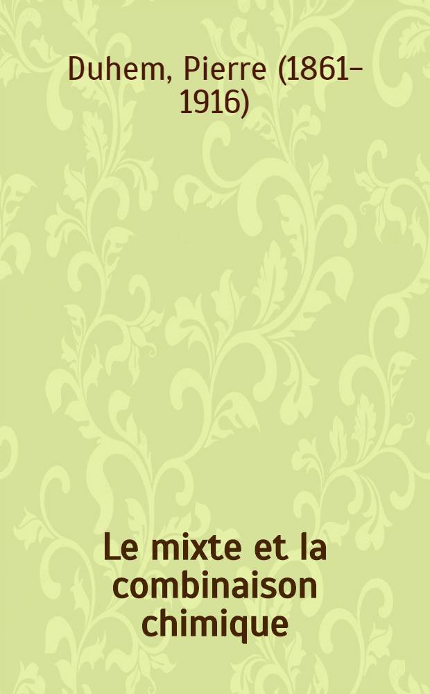 Le mixte et la combinaison chimique : Essai sur l'évolution d'une idée = Смеси и химические соединения. Эссе об эволюции одной идеи.