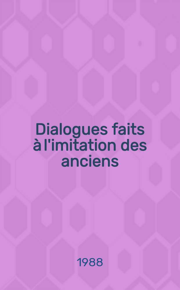 Dialogues faits à l'imitation des anciens = Диалоги,имитирующие диалоги древних.