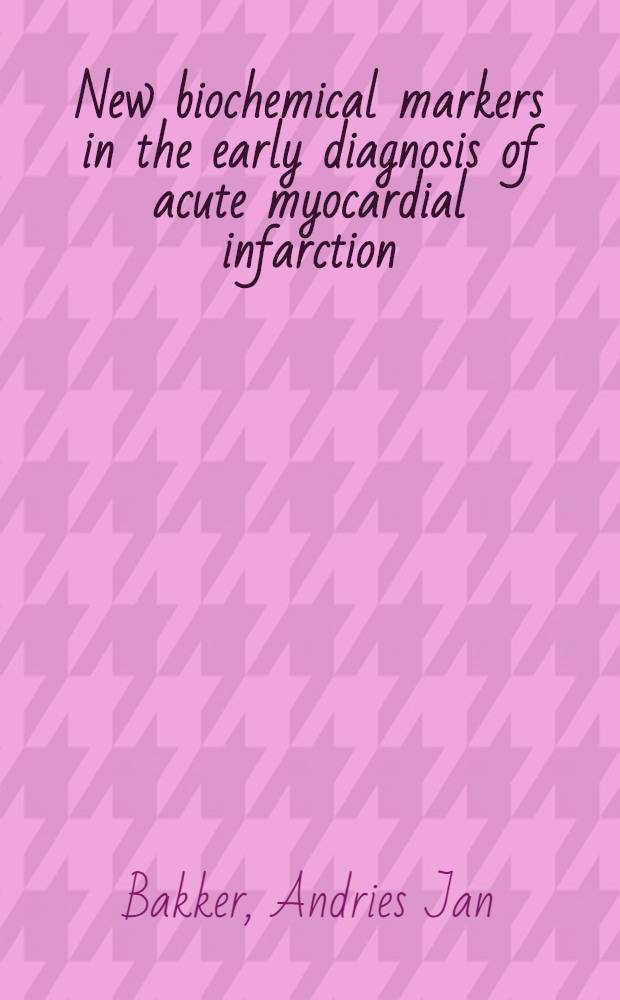 New biochemical markers in the early diagnosis of acute myocardial infarction = Nieuwe biochemische merkers bij de vroege diagnostiek van het akute hartinfarkt : (The video study) : Acad. proefschr = Новые биохимические маркeры при ранней диагностике острого инфаркта миокарда. Видеоисследование. Дис..