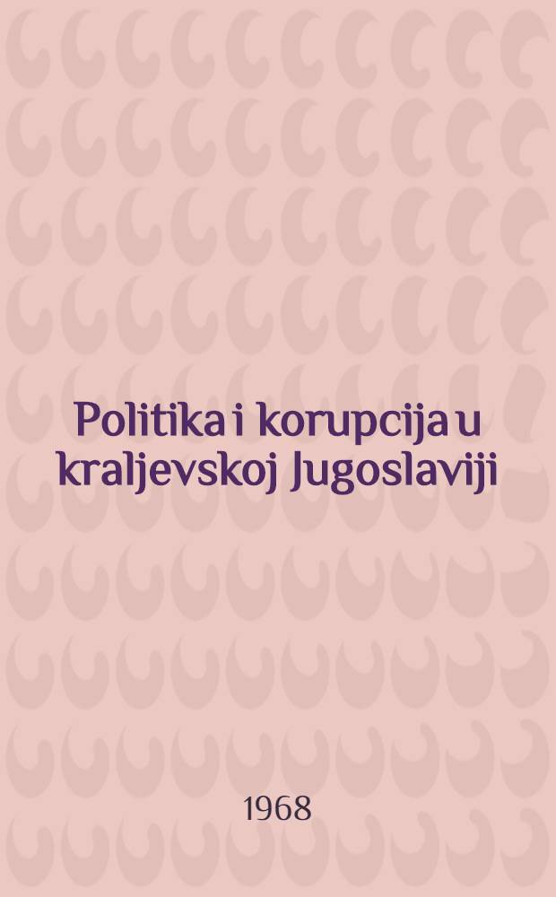 Politika i korupcija u kraljevskoj Jugoslaviji = Политика и коррупция в королевской Югославии.