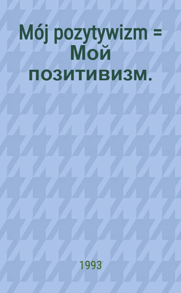 Mój pozytywizm = Мой позитивизм.