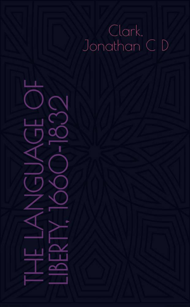 The language of liberty, 1660-1832 : Polit. discourse a. social dynamics in the Anglo-Amer. world = Язык свободы,1660-1832. Политические размышления и социальная динамика англо-американского мира.