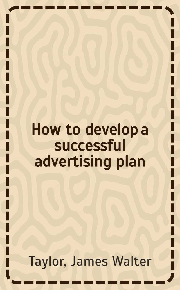 How to develop a successful advertising plan = Как разработать успешный план рекламы.