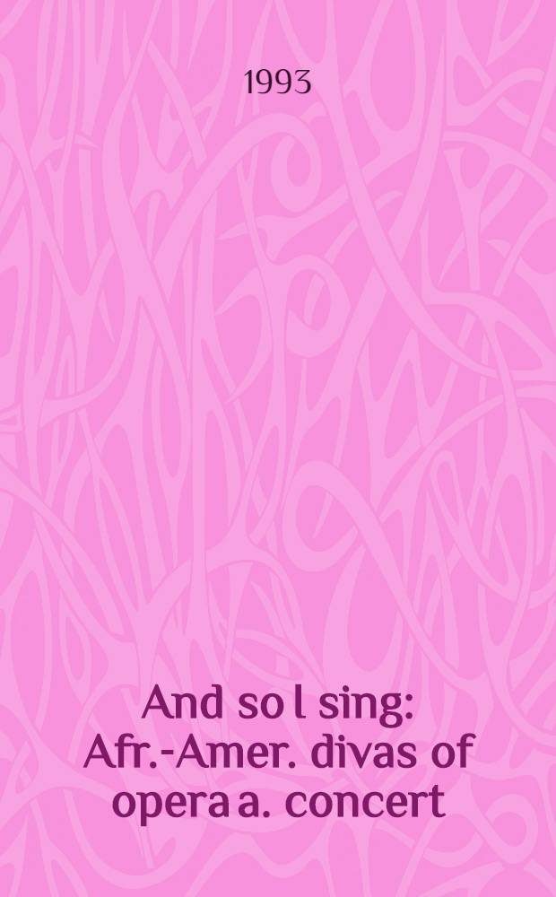 And so I sing : Afr.-Amer. divas of opera a. concert = Итак я пою.Афро-американские оперные и камерные дивы.
