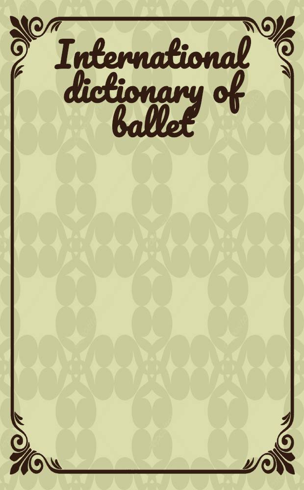 International dictionary of ballet = Международный словарь балета.