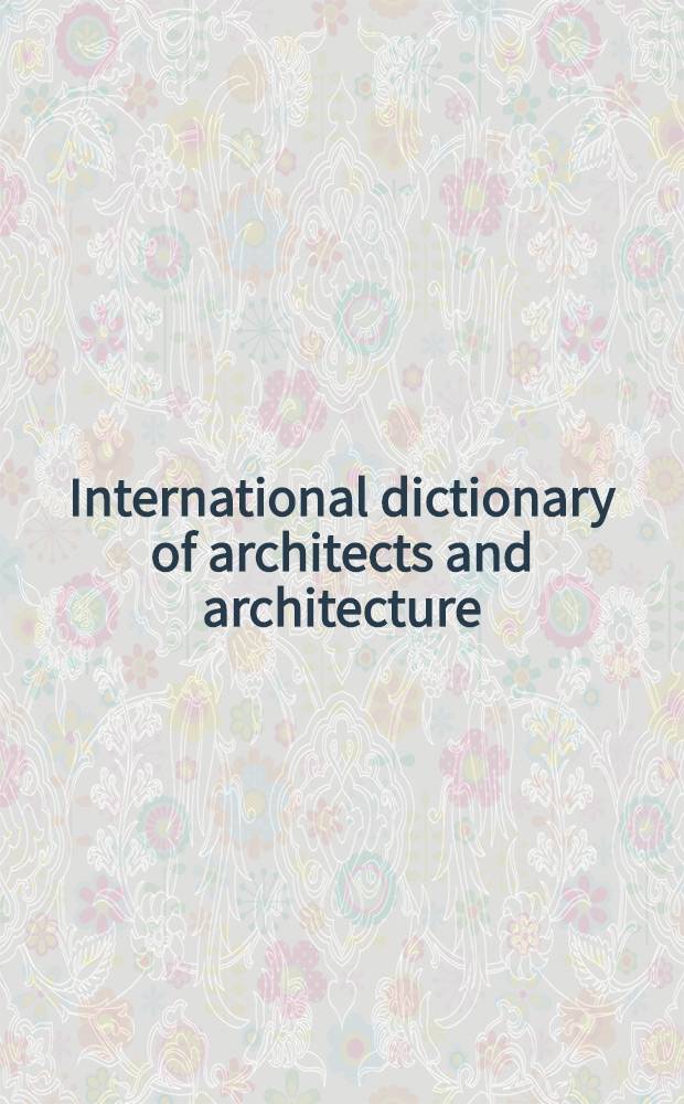 International dictionary of architects and architecture = Международный словарь архитекторов и архитектуры.