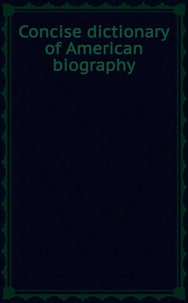 Concise dictionary of American biography = Краткий словарь американских биографий.