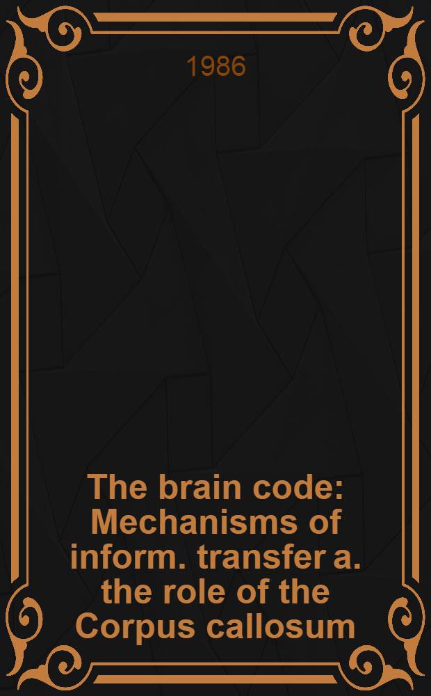 The brain code : Mechanisms of inform. transfer a. the role of the Corpus callosum = Код мозга.. Механизмы информационной передачи и роль мозолистого тела..