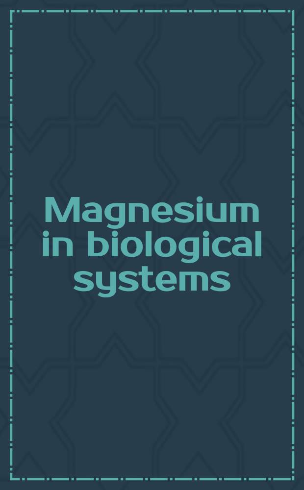 Magnesium in biological systems : Environmental a. biomed. aspects = Магний в биологических системах. Окружающая среда и биомедицинские аспекты..