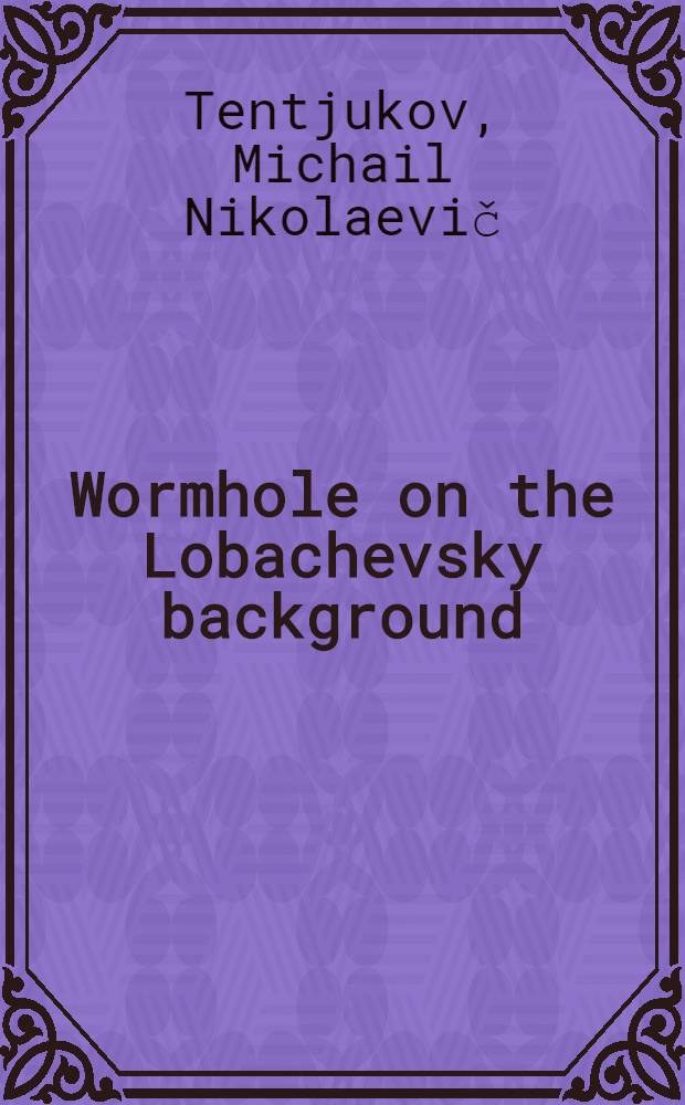 Wormhole on the Lobachevsky background : Submitted to " Proc. of the Alexander Friedmann intern. seminar on gravitation a. cosmology", St. Petersburg, Sept., 1993 = Словарь акронимов и сокращений.