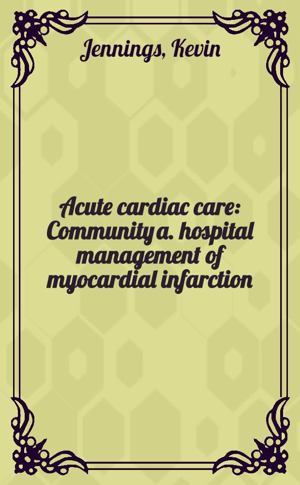 Acute cardiac care : Community a. hospital management of myocardial infarction = Неотложная сердечная помощь. Общее и госпитальное ведение инфаркта миокарда.
