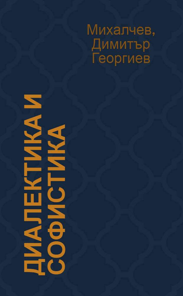 Диалектика и софистика : Етюди на разни филос. теми = Диалектика и софистика. Этюды на разные философские темы.