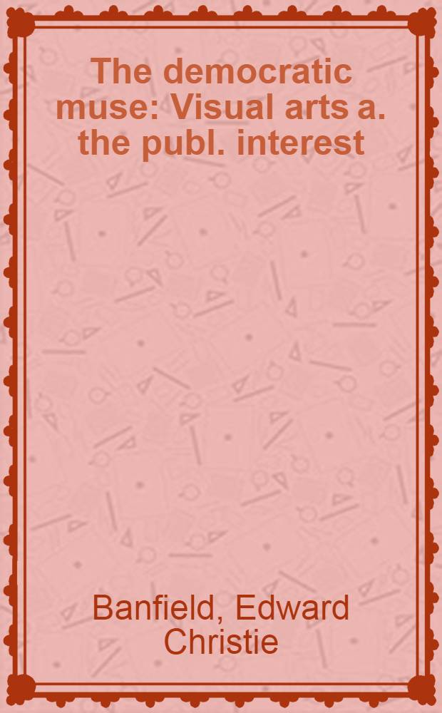 The democratic muse : Visual arts a. the publ. interest = Демократическая муза. Визуальные искусства и общественный интерес.