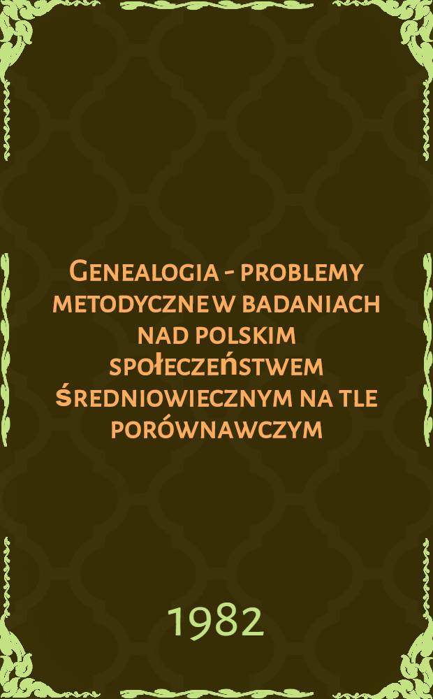 Genealogia - problemy metodyczne w badaniach nad polskim społeczeństwem średniowiecznym na tle porównawczym : Materiały Symp. odbytego w dniach 9-11, VI, 1980 r. w Golubiu-Dobrzyniu = Генеалогия-методические проблемы в исследованиях польского средневекового общества.