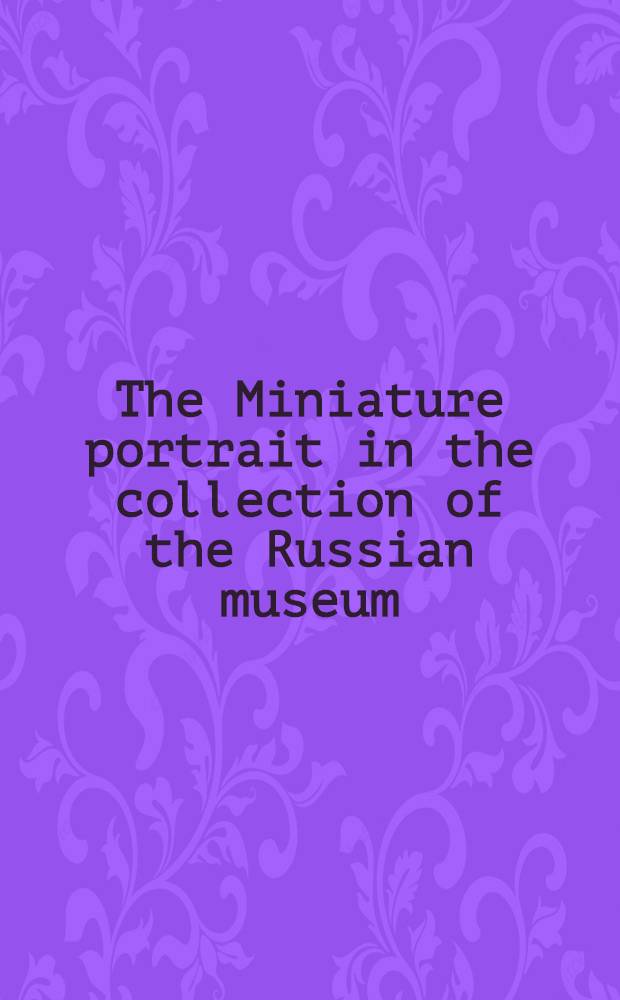 The Miniature portrait in the collection of the Russian museum : An album