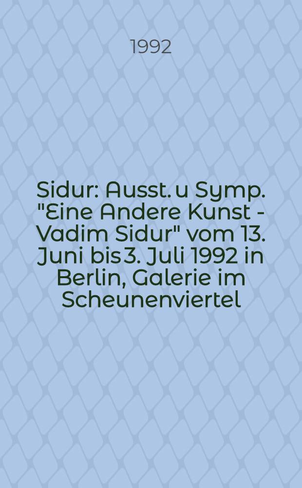 Sidur : Ausst. u Symp. "Eine Andere Kunst - Vadim Sidur" vom 13. Juni bis 3. Juli 1992 in Berlin, Galerie im Scheunenviertel : Katalog