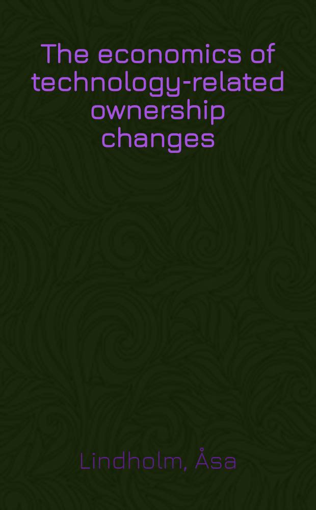 The economics of technology-related ownership changes : A study of innovativeness a. growth through acquisitions a. spin-offs : Akad. avh. = Экономика изменения прав собственности,связанной с технологией. Изучение инноваций и роста через приобретение и передачу. Дис.