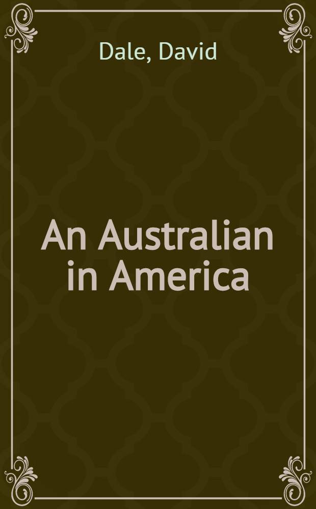 An Australian in America : First impr. a. second thoughts on the world's strangest nation = Австралиец в Америке. Первые впечатления и последующие мысли о самой странной нации в мире.