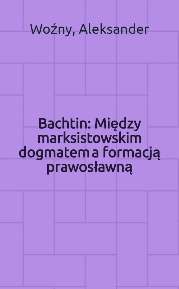 Bachtin : Między marksistowskim dogmatem a formacją prawosławną : Nad studium o Dostojewskim = Бахтин. Между марксистскими догматами и формированием православия. .