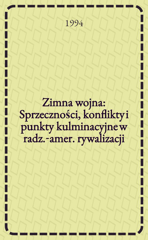 Zimna wojna : Sprzeczności, konflikty i punkty kulminacyjne w radz.-amer. rywalizacji = Холодная война.