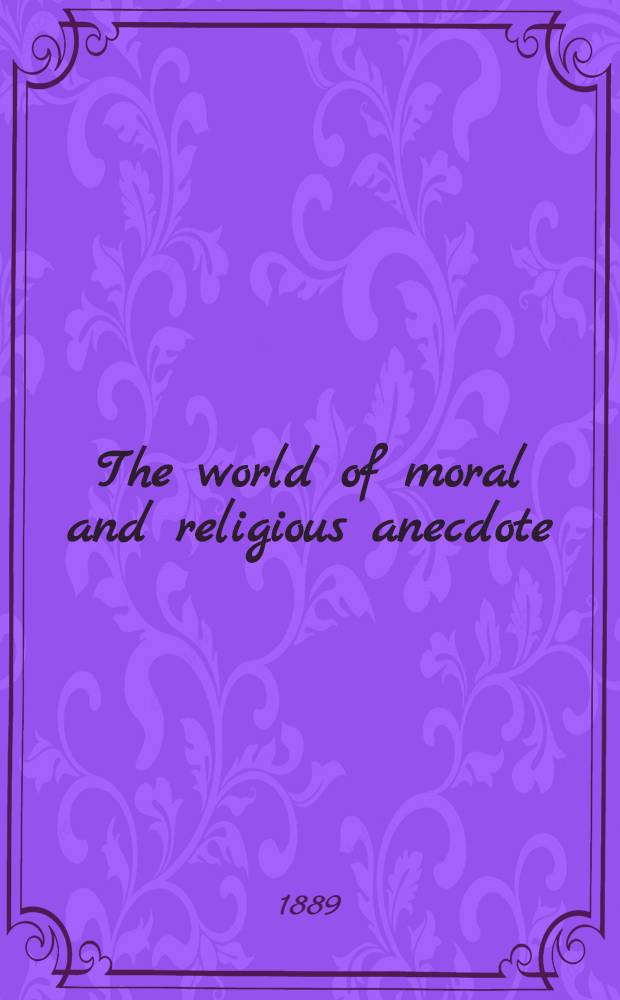 The world of moral and religious anecdote : Ill. a. incidents = Мир моральных и религиозных анекдотов.