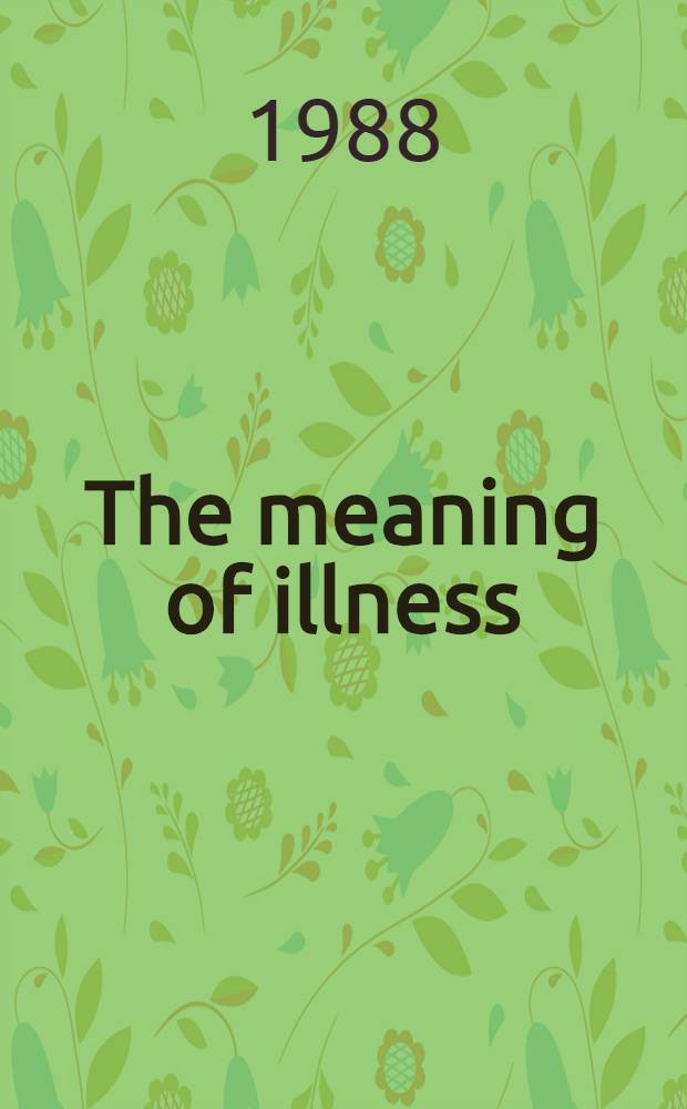 The meaning of illness : Based on 2 conferences, held at Dartington Hall, Devon, England, in 1985 a. 1986 = Смысл болезни. Составлено на материале двух конференций.Девон.Англия,1985,1986..