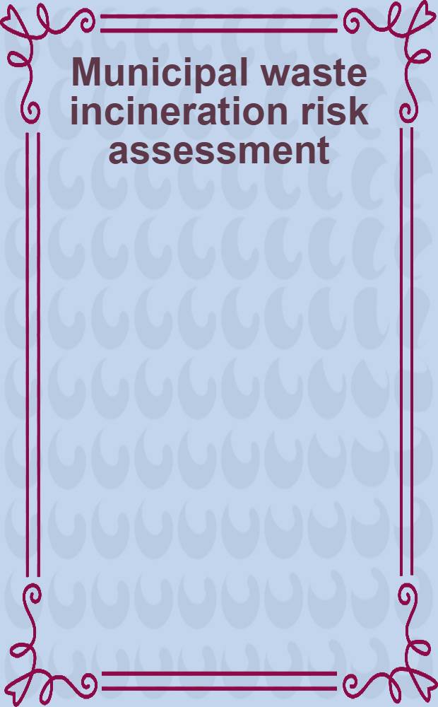 Municipal waste incineration risk assessment : Deposition, food chain impacts, uncertainty, a. research needs : Proc. of a United States environmental protection agency / Oak Ridge nat. lab. workshop on risk assessment for municipal waste combustion, held June 8-9, 1989, in Cincinnati, Ohio = Оценка риска при сжигании городских отходов. Отложение, воздействие пищевых цепей, неопределенность и необходимость исследований. Труды совещания Агентсва защиты окружающей среды США и Нац. лаб. Ок Ридж , июнь 8-9, 1989, Цинциннати, Огайо.