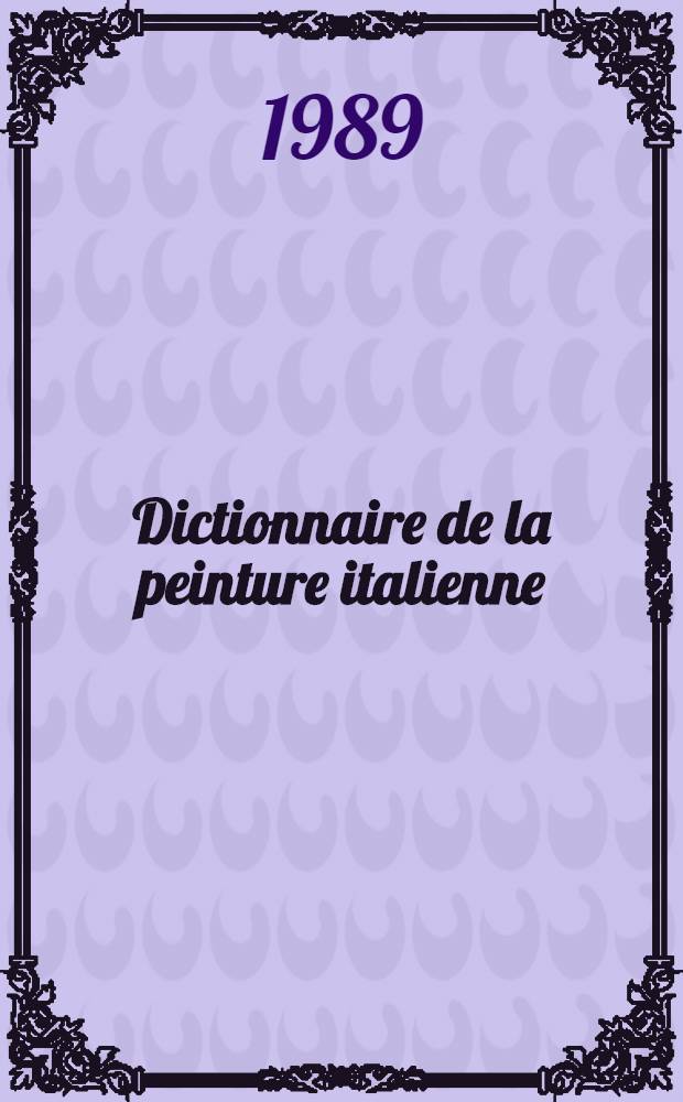 Dictionnaire de la peinture italienne : La peinture ital. des origines &agrave; nos jours = Словарь итальянской живописи.
