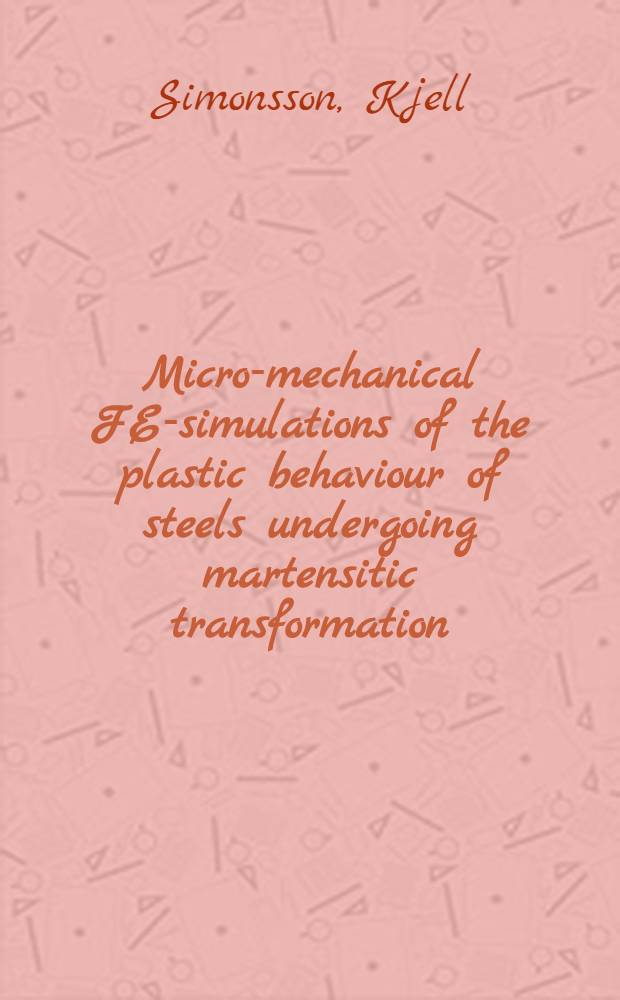 Micro-mechanical FE-simulations of the plastic behaviour of steels undergoing martensitic transformation : Akad. avh = Микромеханическое моделирование методом конечных элементов пластичного поведения сталей, подверженных мартенситному превращению . Дис..
