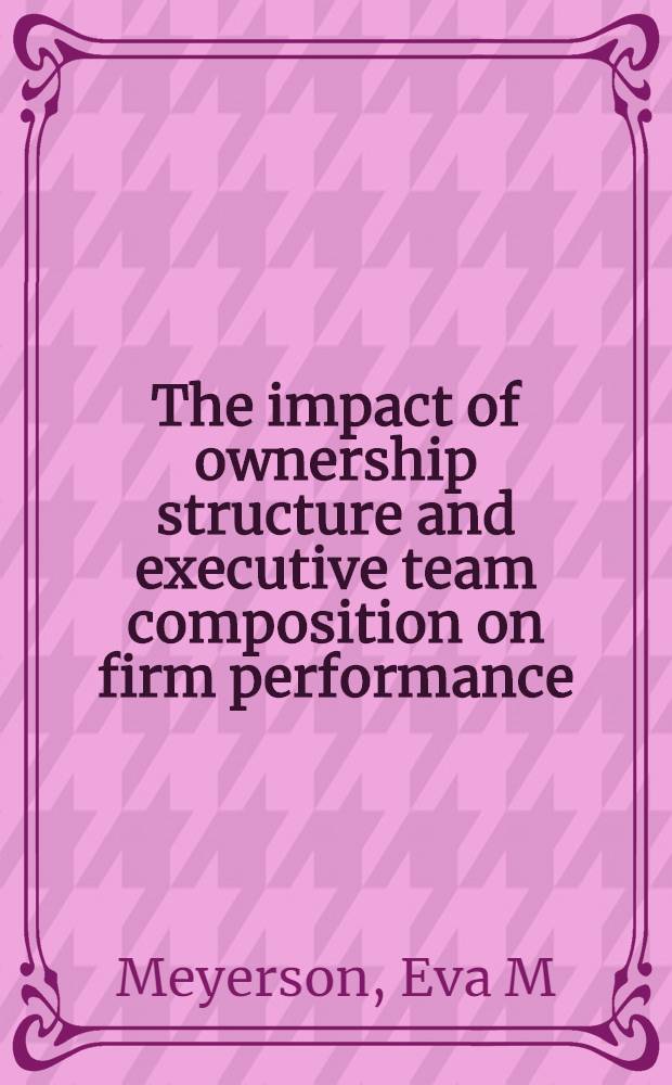 The impact of ownership structure and executive team composition on firm performance : The resolution of a leadership paradox : Akad. avh = Влияние структуры собственности и выбора управленческой команды на деятельность фирмы. Анализ парадокса лидерства. Дис..