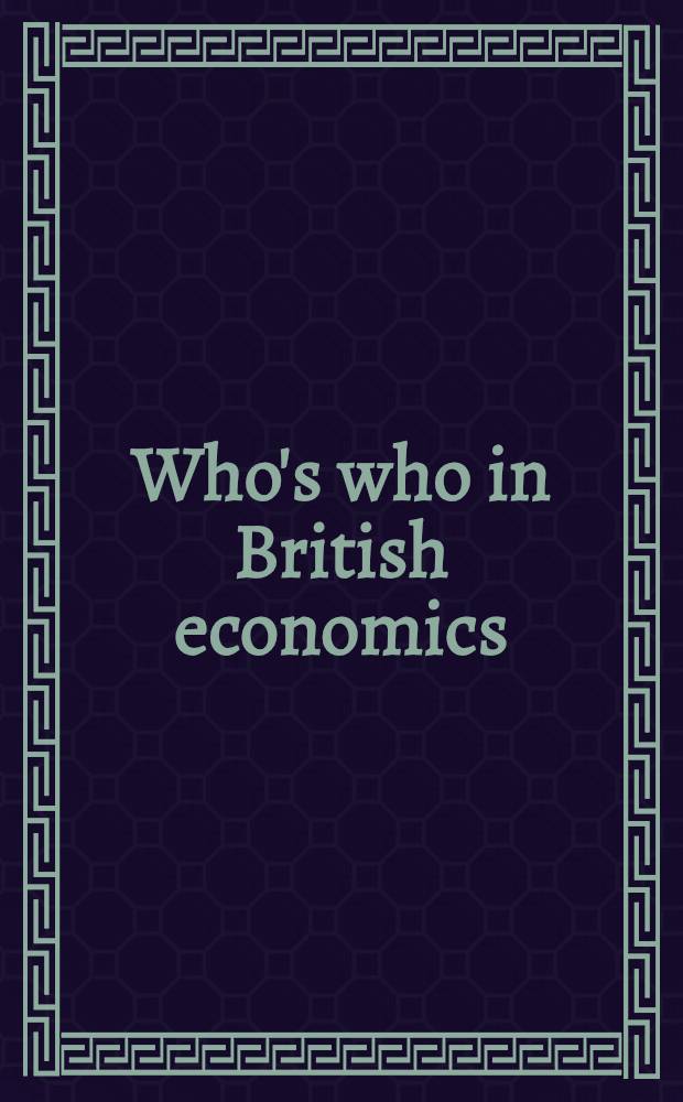 Who's who in British economics : A directory of economists in higher education, business a. gov = Кто есть кто в британской экономике. Справочник экономистов в высшем образовании,бизнесе и правительстве.