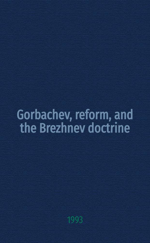Gorbachev, reform, and the Brezhnev doctrine : Sov. policy toward Eastern Europe, 1985-1990 = Реформы Горбачева и доктрина Брежнева.