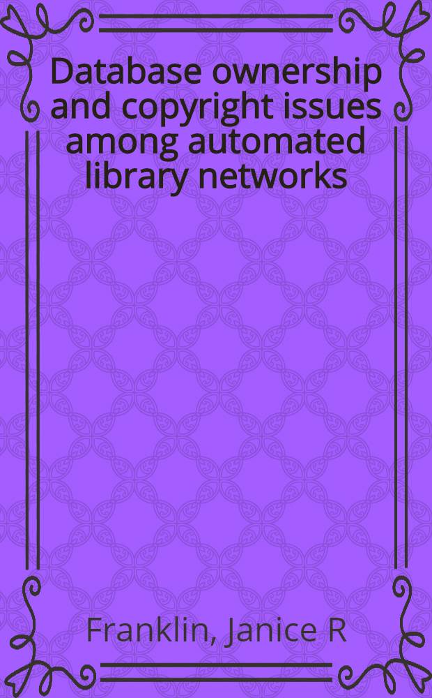 Database ownership and copyright issues among automated library networks : An analysis a. case study = Информация и автоматизация библиотечной сети.