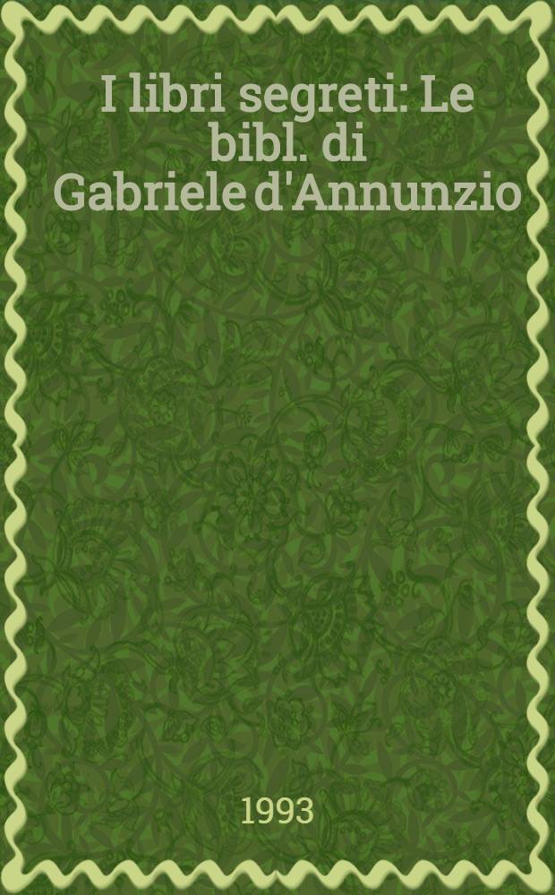 I libri segreti : Le bibl. di Gabriele d'Annunzio = Секретные книги в библиотеке Габриеле Д"Аннунцио.