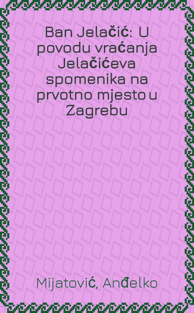 Ban Jelačić : U povodu vraćanja Jelačićeva spomenika na prvotno mjesto u Zagrebu : U povodu 140. obljetnice ujedinjenja Zagreba u jedinstvenu gradsku zajednicu (7.IX.1850-7.IX.1990) = Бан Елачич.