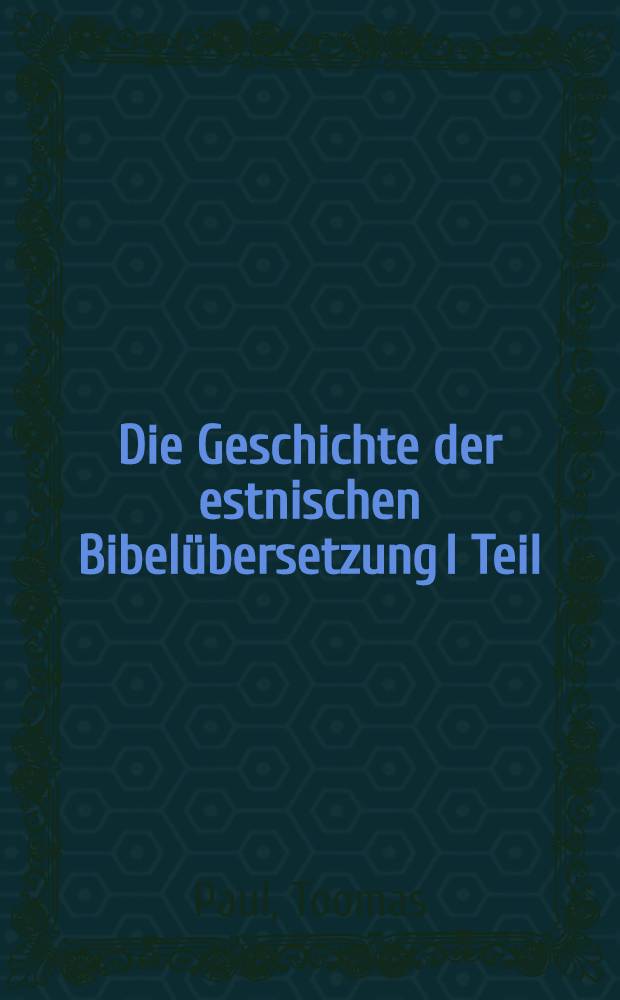 Die Geschichte der estnischen Bibelübersetzung I Teil (XVI-XIX Jahrhundert) : Diss = История эстонского перевода I части Библии(16-19вв.).