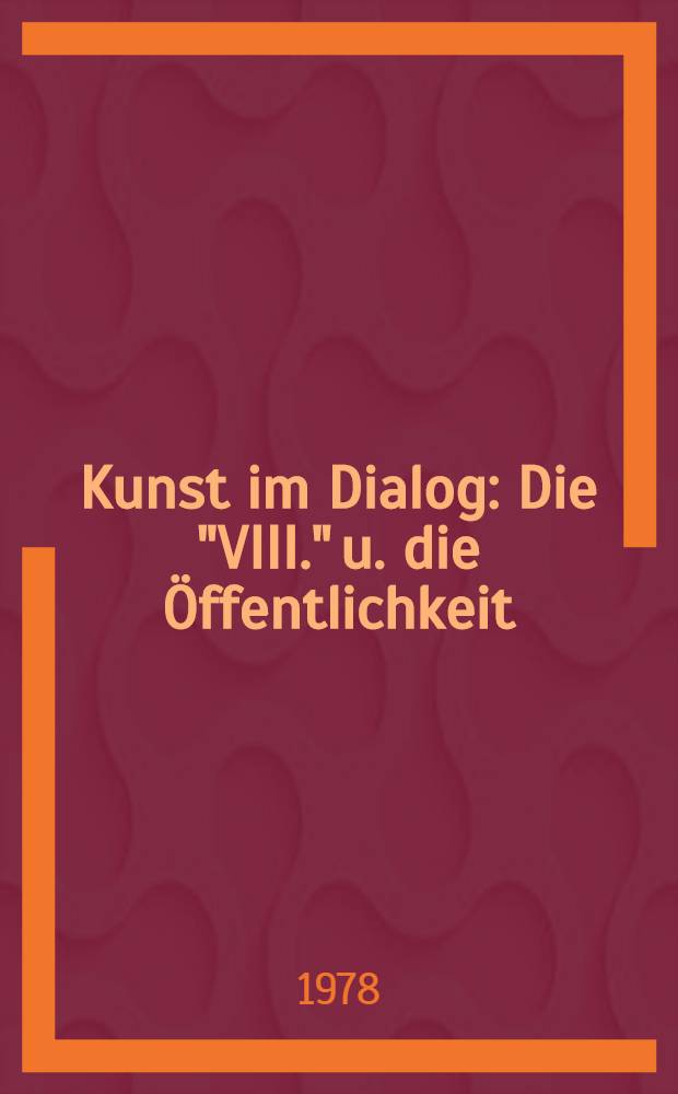Kunst im Dialog : Die "VIII." u. die Öffentlichkeit : Rezensionen, Betrachtungen , Gespräche u. Besuchermeinungen zur VIII. Kunstausst. in journalistischen Medien der DDR = Искусство в диалоге.