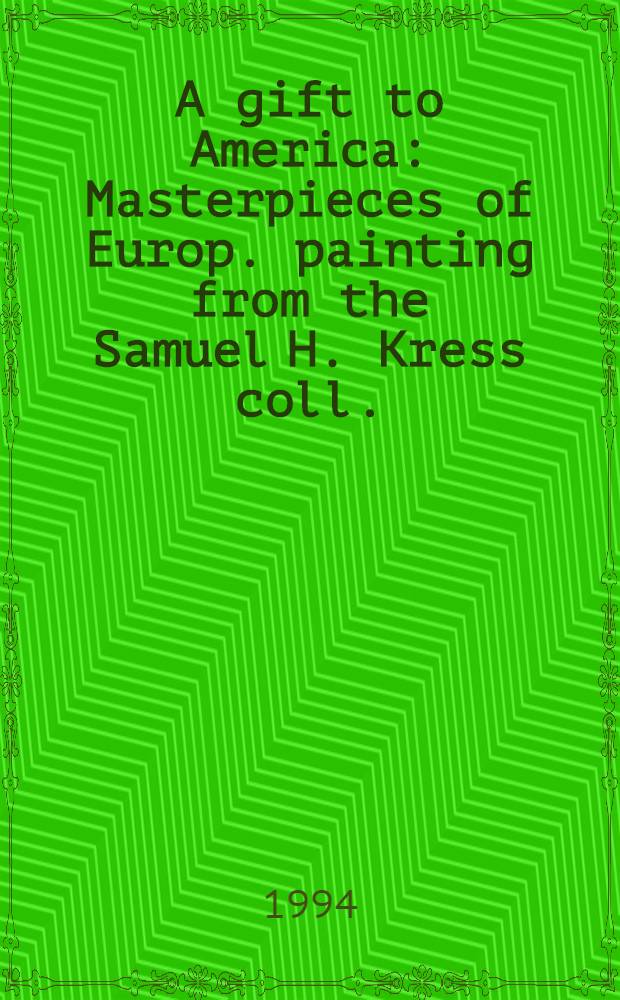 A gift to America : Masterpieces of Europ. painting from the Samuel H. Kress coll. : The exhib. organized by the North Carolina museum of art etc. = Дар Америке. Произведения европейской живописи из коллекции Сэмюэла Кресса.