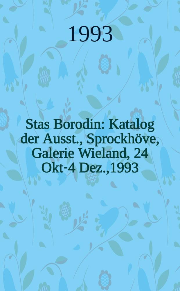 Stas Borodin : Katalog der Ausst., Sprockh&ouml;ve, Galerie Wieland, 24 Okt.- 4 Dez.,1993 = Стас Бородин.