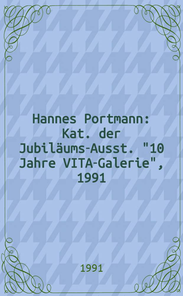 Hannes Portmann : Kat. der Jubiläums-Ausst. "10 Jahre VITA-Galerie", 1991 = Ханнес Портманн.