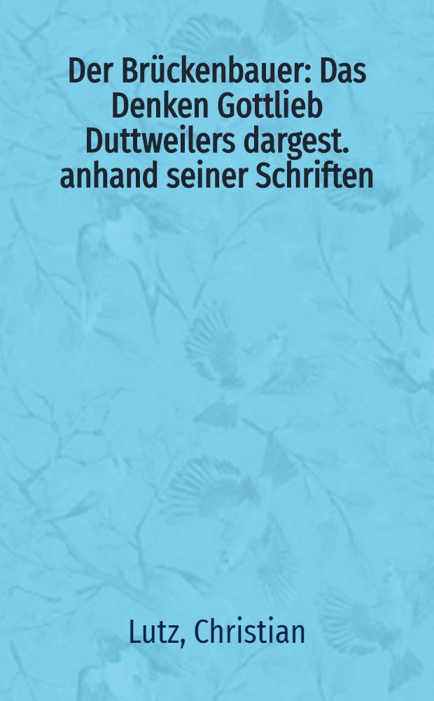 Der Br&uuml;ckenbauer : Das Denken Gottlieb Duttweilers dargest. anhand seiner Schriften = Мостостроитель. Мысли г.Дутвайлера,изложенные в его записях.