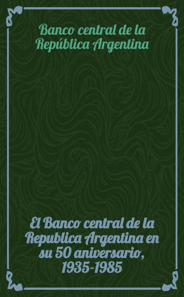 El Banco central de la Republica Argentina en su 50 aniversario, 1935-1985 = 50 лет национальному банку Аргентины.