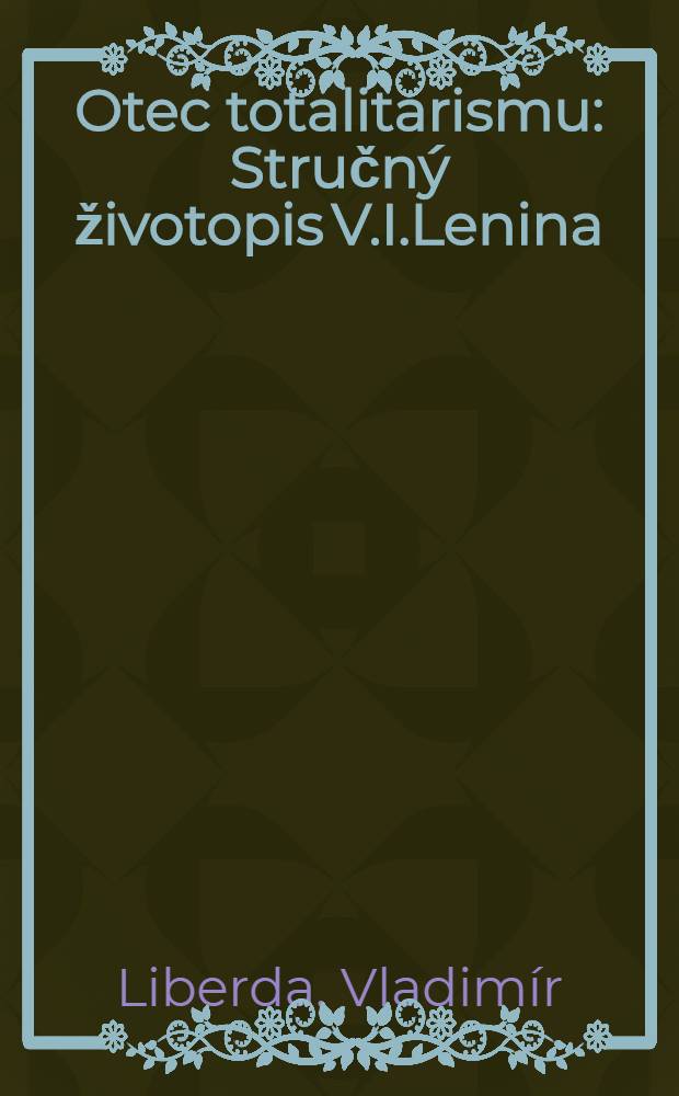 Otec totalitarismu : Stručný životopis V.I.Lenina = Отец тоталитаризма.