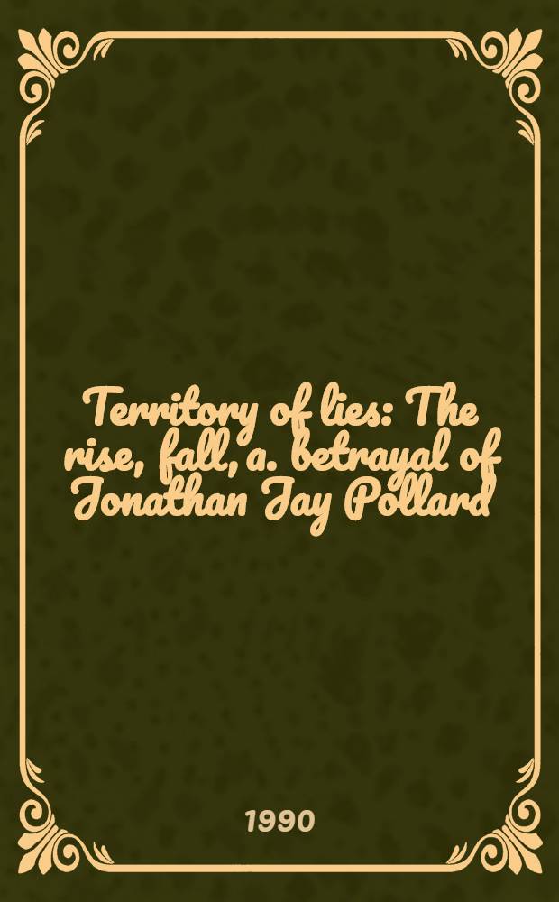 Territory of lies : The rise, fall, a. betrayal of Jonathan Jay Pollard