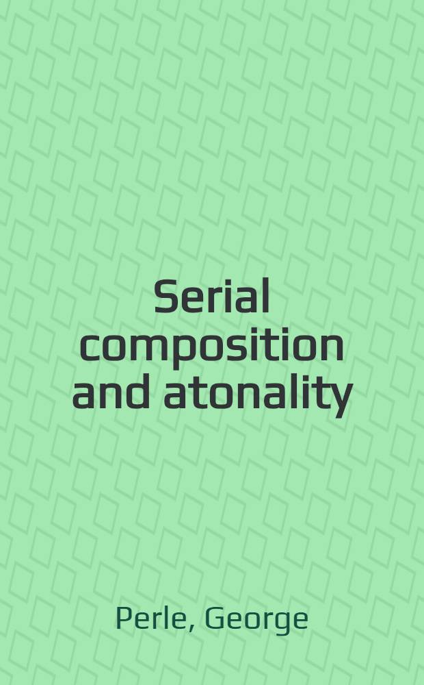 Serial composition and atonality : An introd. to the music of Schoenberg, Berg, a. Webern = Cериал композиции и атональности.Вступление к музыке Шенберга,Берга и Веберна .