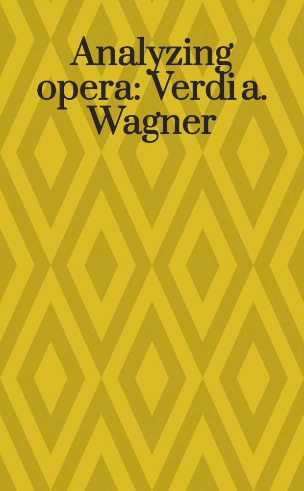 Analyzing opera : Verdi a. Wagner : Papers orig. presented at the Cornell Verdi-Wagner conf., Cornell univ. , Oct. 1984 = Анализ оперы.