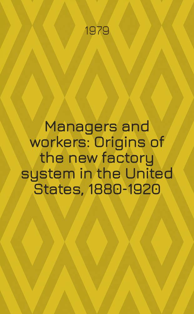 Managers and workers : Origins of the new factory system in the United States, 1880-1920 = Управляющие и рабочие. Источники новой системы фабрик в США,1880-1920.